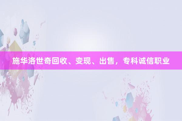 施华洛世奇回收、变现、出售，专科诚信职业